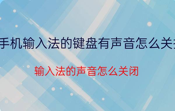 手机输入法的键盘有声音怎么关掉 输入法的声音怎么关闭？